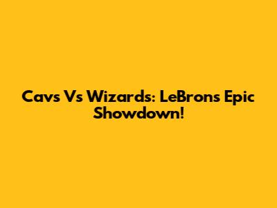 Cavs Vs Wizards: LeBron's Epic Showdown!