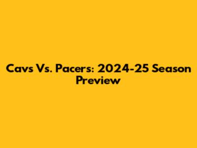 Cavs Vs. Pacers: 2024-25 Season Preview
