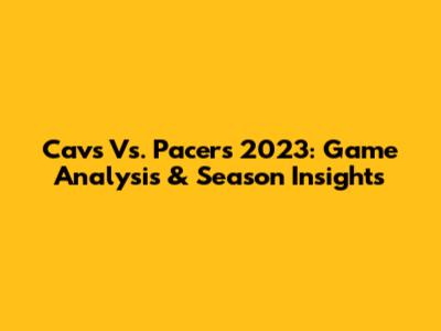 Cavs Vs. Pacers 2023: Game Analysis & Season Insights