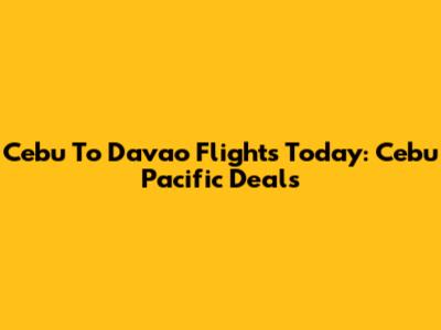 Cebu To Davao Flights Today: Cebu Pacific Deals