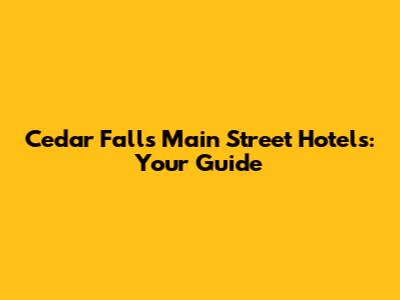 Cedar Falls Main Street Hotels: Your Guide