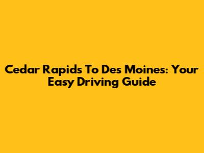 Cedar Rapids To Des Moines: Your Easy Driving Guide