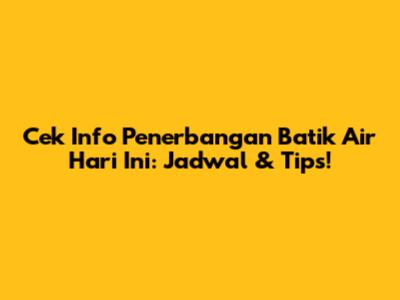 Cek Info Penerbangan Batik Air Hari Ini: Jadwal & Tips!