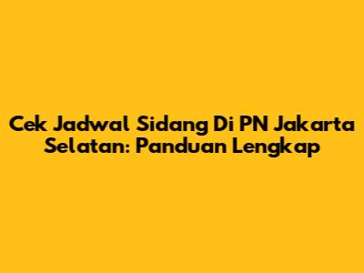 Cek Jadwal Sidang Di PN Jakarta Selatan: Panduan Lengkap
