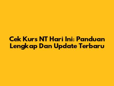 Cek Kurs NT Hari Ini: Panduan Lengkap Dan Update Terbaru