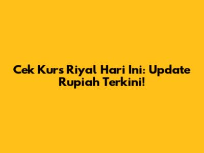 Cek Kurs Riyal Hari Ini: Update Rupiah Terkini!