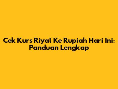 Cek Kurs Riyal Ke Rupiah Hari Ini: Panduan Lengkap