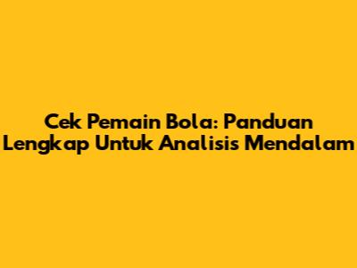 Cek Pemain Bola: Panduan Lengkap Untuk Analisis Mendalam
