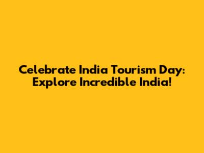 Celebrate India Tourism Day: Explore Incredible India!
