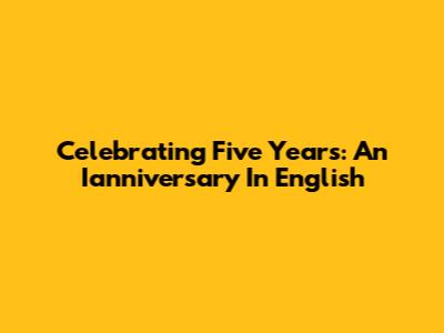 Celebrating Five Years: An Ianniversary In English