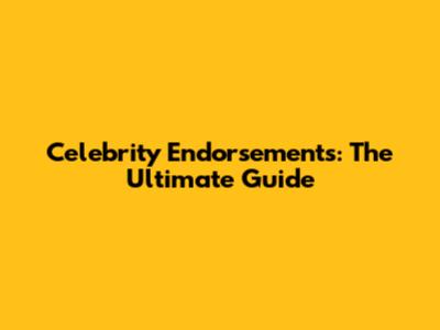 Celebrity Endorsements: The Ultimate Guide