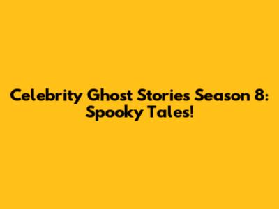 Celebrity Ghost Stories Season 8: Spooky Tales!