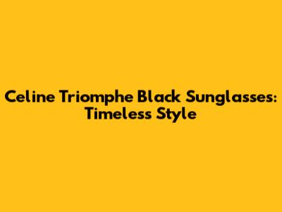 Celine Triomphe Black Sunglasses: Timeless Style