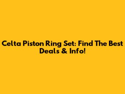 Celta Piston Ring Set: Find The Best Deals & Info!