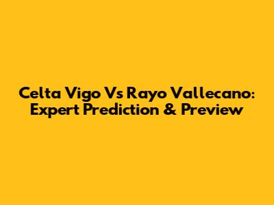 Celta Vigo Vs Rayo Vallecano: Expert Prediction & Preview