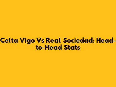 Celta Vigo Vs Real Sociedad: Head-to-Head Stats