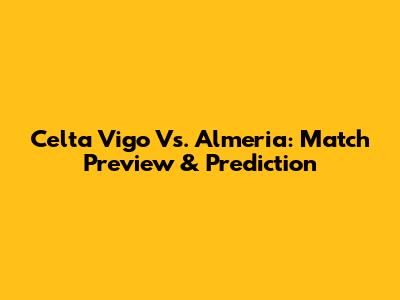 Celta Vigo Vs. Almeria: Match Preview & Prediction