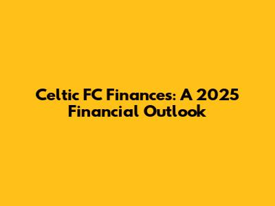 Celtic FC Finances: A 2025 Financial Outlook