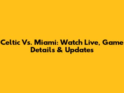 Celtic Vs. Miami: Watch Live, Game Details & Updates