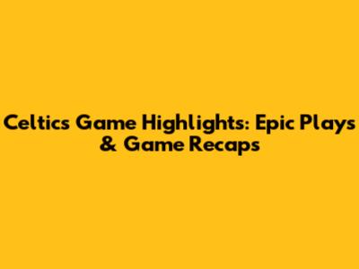 Celtics Game Highlights: Epic Plays & Game Recaps