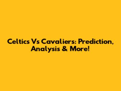 Celtics Vs Cavaliers: Prediction, Analysis & More!