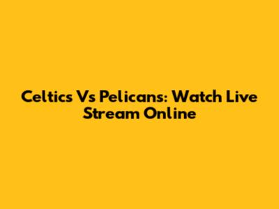 Celtics Vs Pelicans: Watch Live Stream Online
