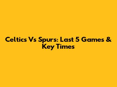 Celtics Vs Spurs: Last 5 Games & Key Times