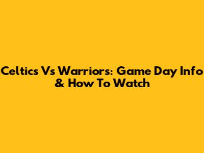 Celtics Vs Warriors: Game Day Info & How To Watch