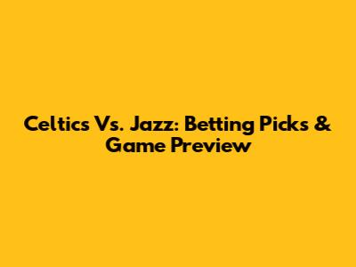 Celtics Vs. Jazz: Betting Picks & Game Preview