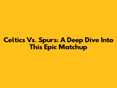 Celtics Vs. Spurs: A Deep Dive Into This Epic Matchup