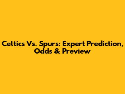 Celtics Vs. Spurs: Expert Prediction, Odds & Preview