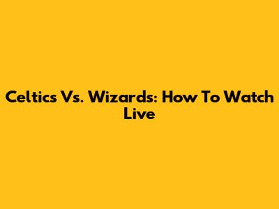 Celtics Vs. Wizards: How To Watch Live