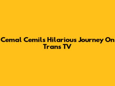 Cemal Cemil's Hilarious Journey On Trans TV