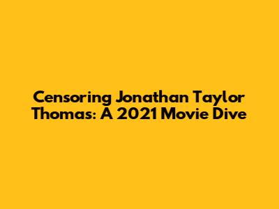 Censoring Jonathan Taylor Thomas: A 2021 Movie Dive