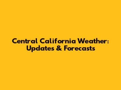 Central California Weather: Updates & Forecasts