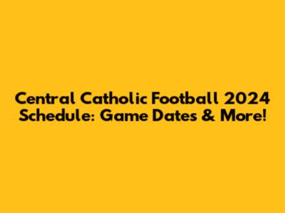 Central Catholic Football 2024 Schedule: Game Dates & More!