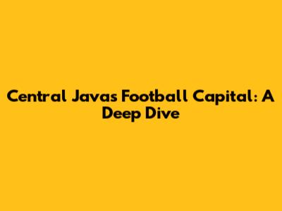 Central Java's Football Capital: A Deep Dive