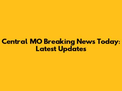 Central MO Breaking News Today: Latest Updates