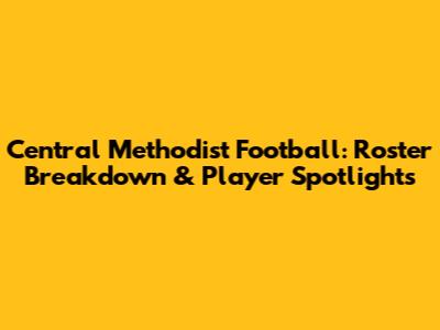 Central Methodist Football: Roster Breakdown & Player Spotlights