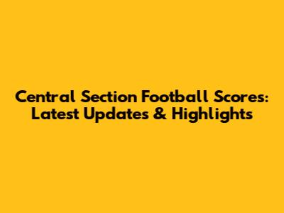 Central Section Football Scores: Latest Updates & Highlights