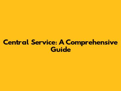 Central Service: A Comprehensive Guide