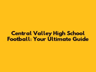 Central Valley High School Football: Your Ultimate Guide