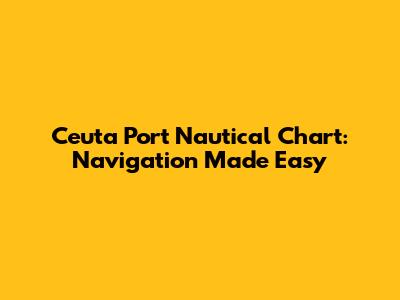 Ceuta Port Nautical Chart: Navigation Made Easy