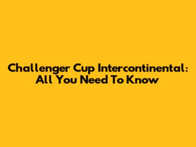 Challenger Cup Intercontinental: All You Need To Know