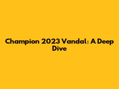 Champion 2023 Vandal: A Deep Dive