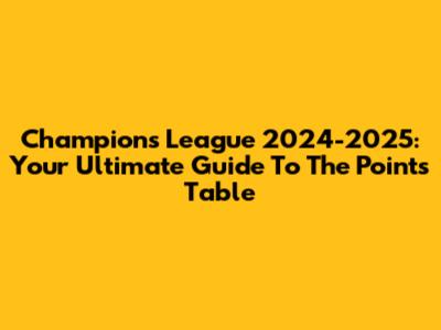 Champions League 2024-2025: Your Ultimate Guide To The Points Table