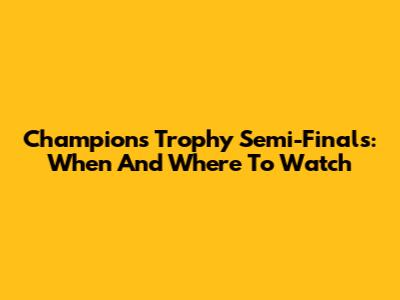 Champions Trophy Semi-Finals: When And Where To Watch