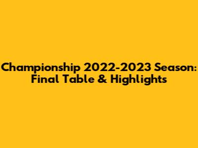 Championship 2022-2023 Season: Final Table & Highlights