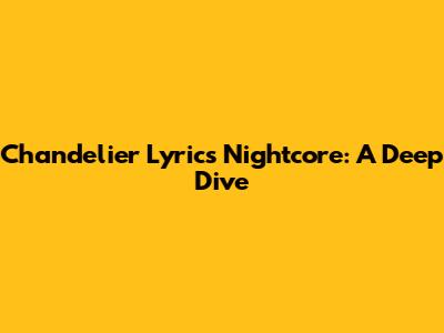 Chandelier Lyrics Nightcore: A Deep Dive
