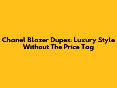 Chanel Blazer Dupes: Luxury Style Without The Price Tag